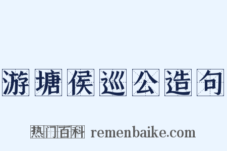游塘侯巡公造句是什么意思的图片